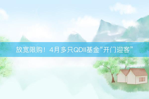 放宽限购！4月多只QDII基金“开门迎客”