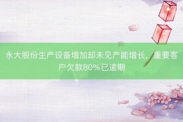永大股份生产设备增加却未见产能增长，重要客户欠款80%已逾期