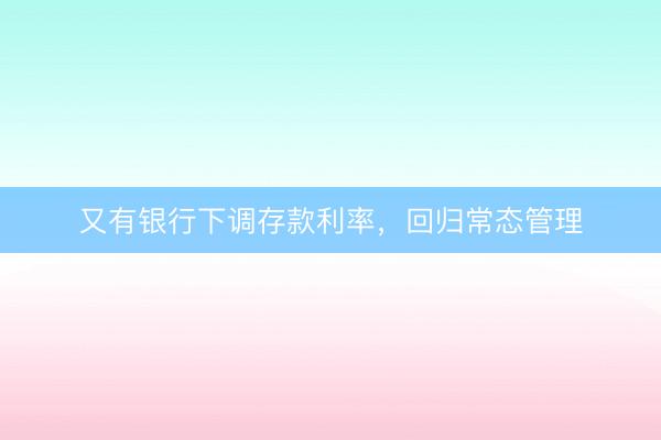 又有银行下调存款利率，回归常态管理