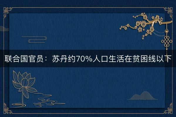联合国官员：苏丹约70%人口生活在贫困线以下