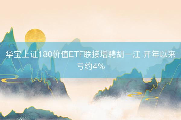 华宝上证180价值ETF联接增聘胡一江 开年以来亏约4%