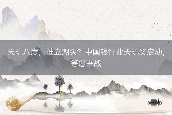天玑八度，谁立潮头？中国银行业天玑奖启动，等您来战