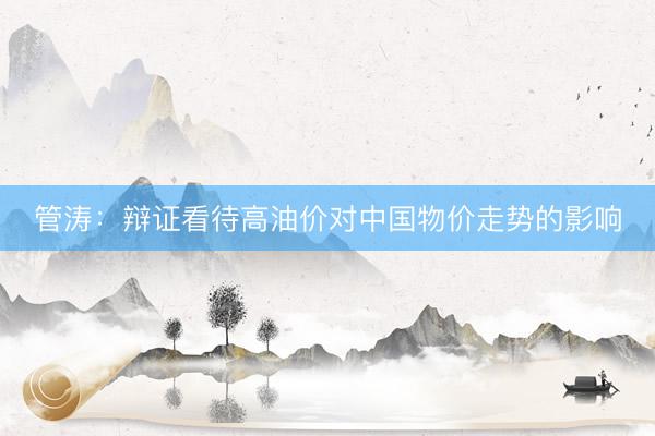 管涛：辩证看待高油价对中国物价走势的影响