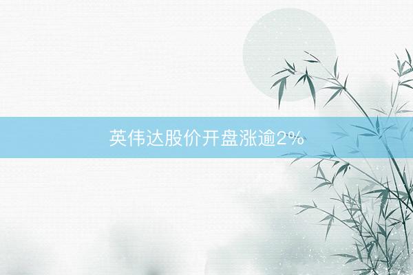 英伟达股价开盘涨逾2%