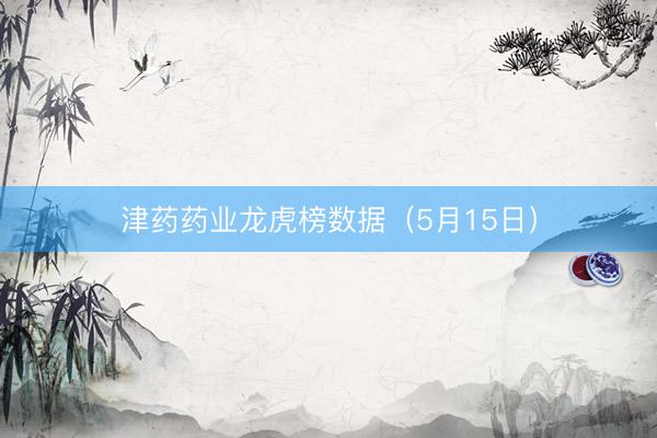 津药药业龙虎榜数据（5月15日）