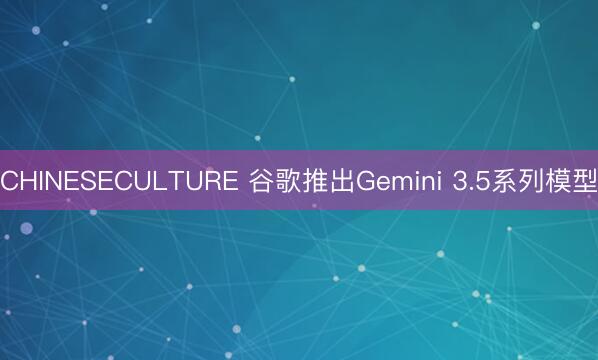 CHINESECULTURE 谷歌推出Gemini 3.5系列模型