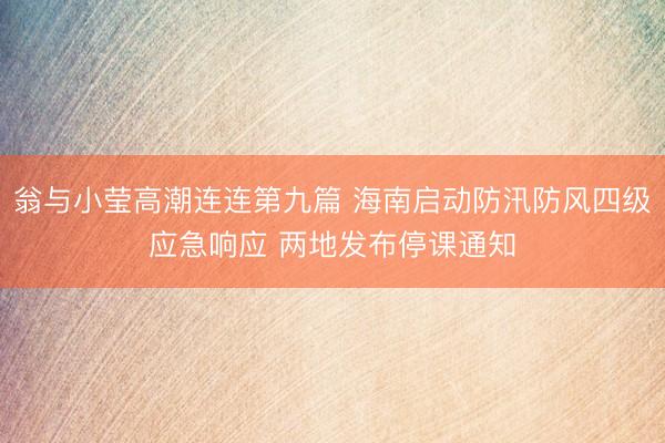 翁与小莹高潮连连第九篇 海南启动防汛防风四级应急响应 两地发布停课通知