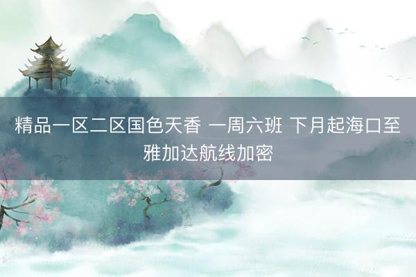 精品一区二区国色天香 一周六班 下月起海口至雅加达航线加密