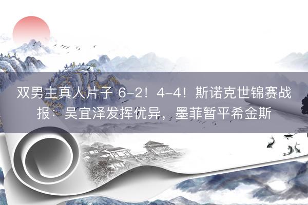 双男主真人片子 6-2！4-4！斯诺克世锦赛战报：吴宜泽发挥优异，墨菲暂平希金斯