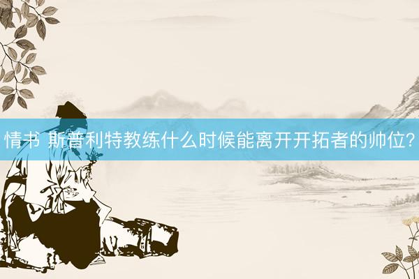 情书 斯普利特教练什么时候能离开开拓者的帅位？