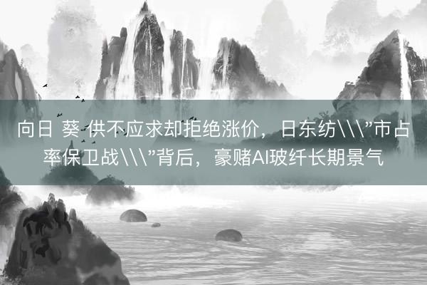 向日 葵 供不应求却拒绝涨价，日东纺\