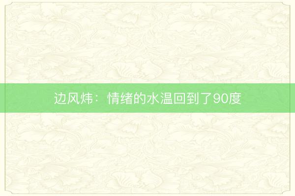 边风炜：情绪的水温回到了90度