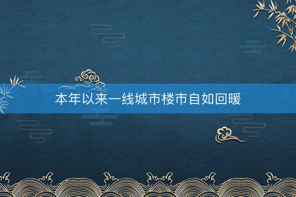 本年以来一线城市楼市自如回暖