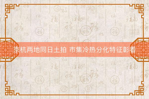 京杭两地同日土拍 市集冷热分化特征彰着