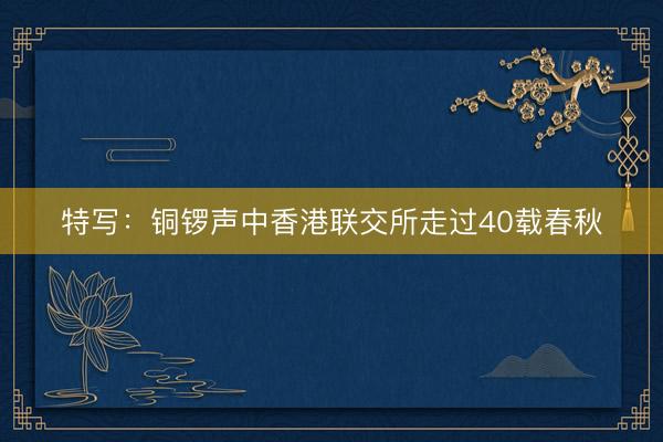 特写:铜锣声中香港联交所走过40载春秋
