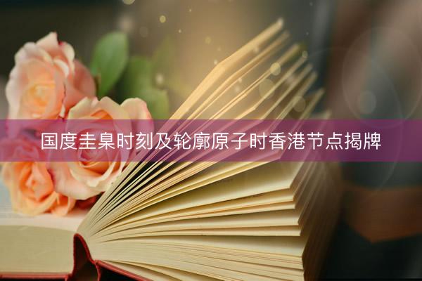 国度圭臬时刻及轮廓原子时香港节点揭牌