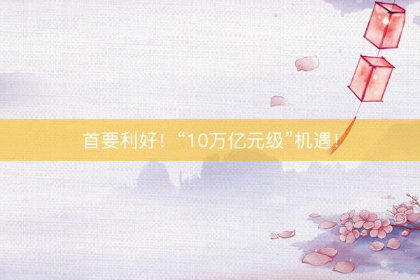 首要利好!“10万亿元级”机遇!