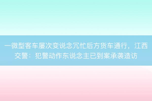 一微型客车屡次变说念冗忙后方货车通行，<a href=