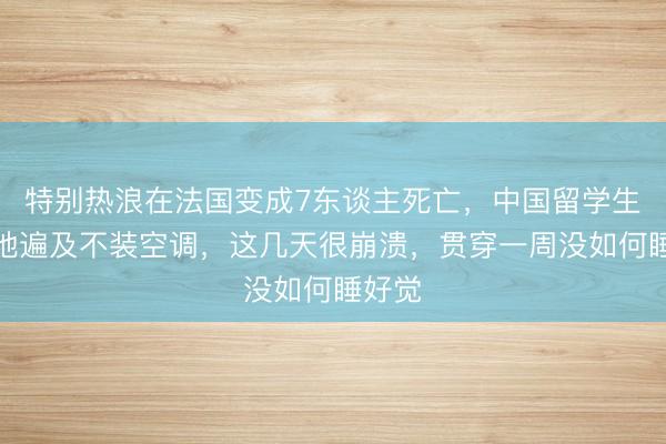 特别热浪在法国变成7东谈主死亡，中国留学生：当地遍及不装空调，这几天很崩溃，贯穿一周没如何睡好觉