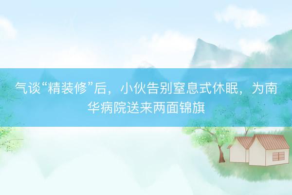 气谈“精装修”后，小伙告别窒息式休眠，为南华病院送来两面锦旗