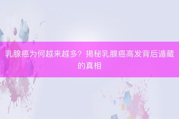 乳腺癌为何越来越多？揭秘乳腺癌高发背后遁藏的真相