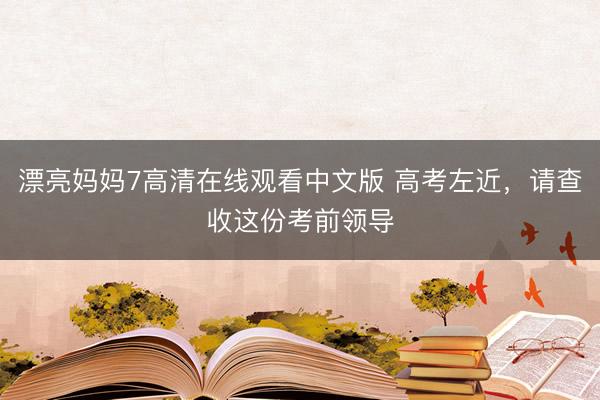 漂亮妈妈7高清在线观看中文版 高考左近，请查收这份考前领导