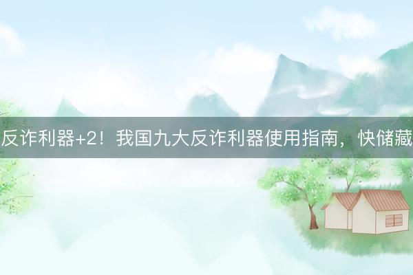 反诈利器+2！我国九大反诈利器使用指南，快储藏