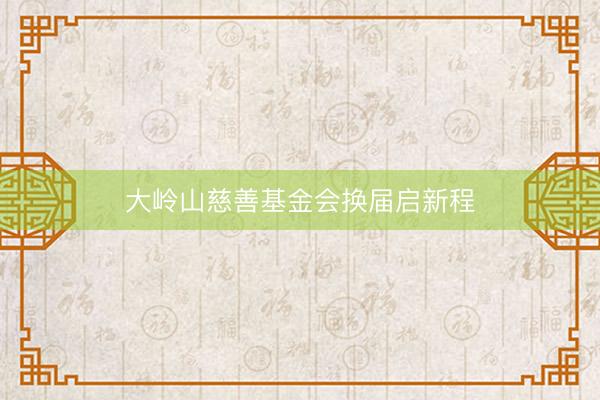 大岭山慈善基金会换届启新程