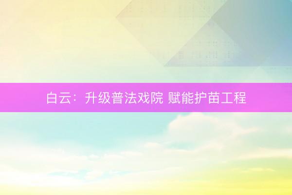 白云：升级普法戏院 赋能护苗工程