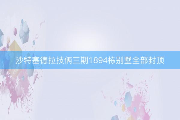 沙特塞德拉技俩三期1894栋别墅全部封顶
