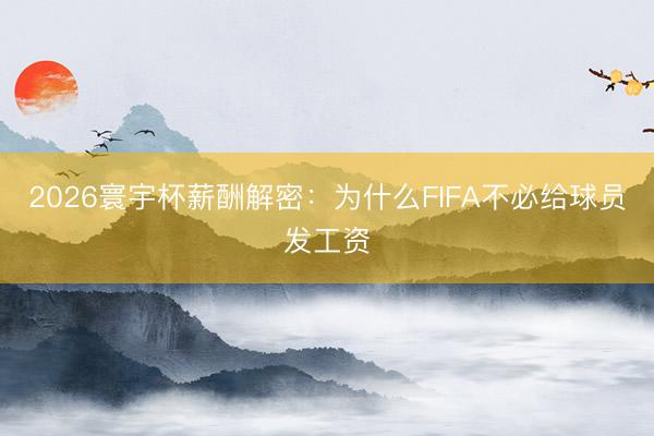 2026寰宇杯薪酬解密：为什么FIFA不必给球员发工资