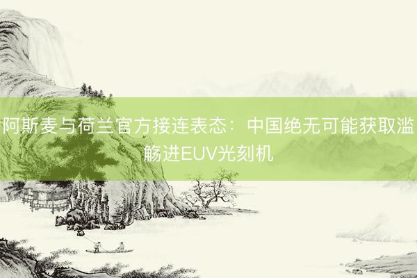 阿斯麦与荷兰官方接连表态：中国绝无可能获取滥觞进EUV光刻机